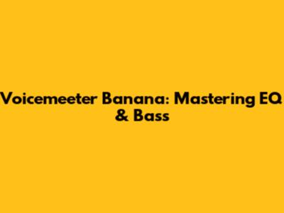 Voicemeeter Banana: Mastering EQ & Bass