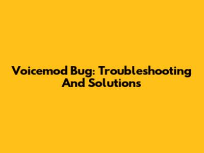 Voicemod Bug: Troubleshooting And Solutions