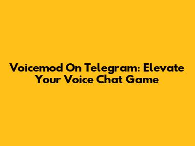 Voicemod On Telegram: Elevate Your Voice Chat Game