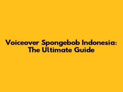 Voiceover Spongebob Indonesia: The Ultimate Guide