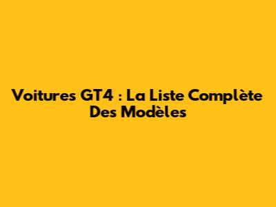 Voitures GT4 : La Liste Complète Des Modèles