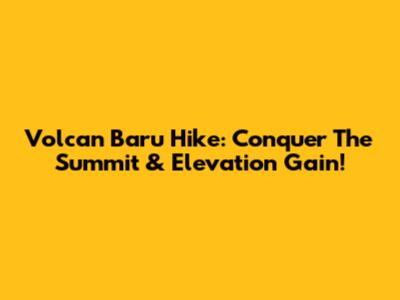 Volcan Baru Hike: Conquer The Summit & Elevation Gain!