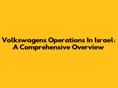 Volkswagen's Operations In Israel: A Comprehensive Overview