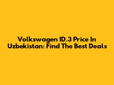 Volkswagen ID.3 Price In Uzbekistan: Find The Best Deals