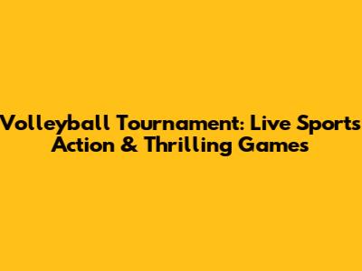 Volleyball Tournament: Live Sports Action & Thrilling Games