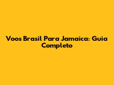 Voos Brasil Para Jamaica: Guia Completo