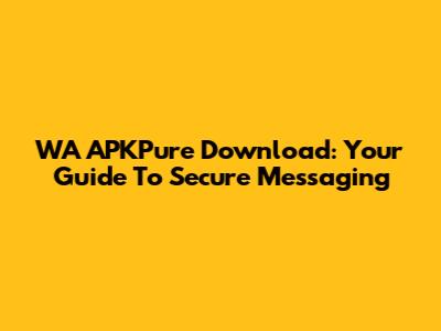 WA APKPure Download: Your Guide To Secure Messaging
