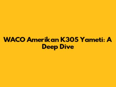 WACO Amerikan K305 Yameti: A Deep Dive