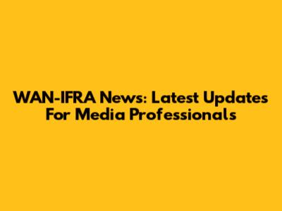 WAN-IFRA News: Latest Updates For Media Professionals