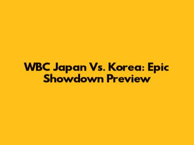 WBC Japan Vs. Korea: Epic Showdown Preview