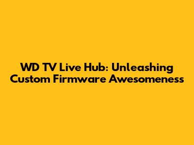 WD TV Live Hub: Unleashing Custom Firmware Awesomeness