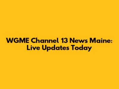 WGME Channel 13 News Maine: Live Updates Today
