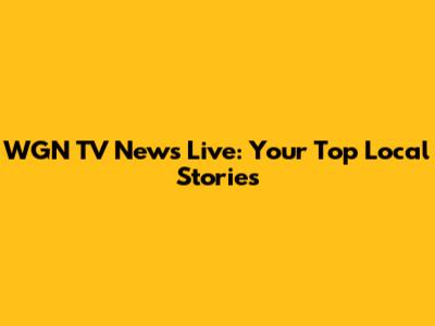 WGN TV News Live: Your Top Local Stories