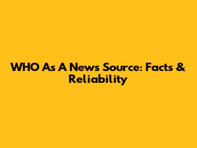 WHO As A News Source: Facts & Reliability