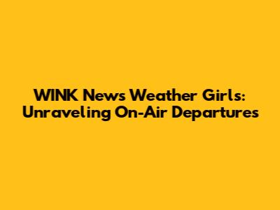 WINK News Weather Girls: Unraveling On-Air Departures