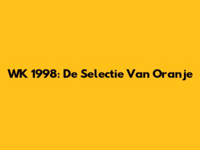 WK 1998: De Selectie Van Oranje