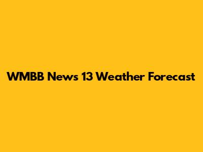 WMBB News 13 Weather Forecast