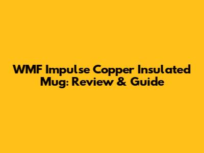 WMF Impulse Copper Insulated Mug: Review & Guide
