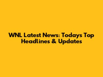 WNL Latest News: Today's Top Headlines & Updates