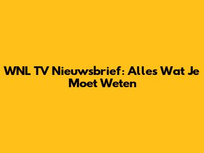 WNL TV Nieuwsbrief: Alles Wat Je Moet Weten