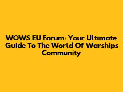 WOWS EU Forum: Your Ultimate Guide To The World Of Warships Community