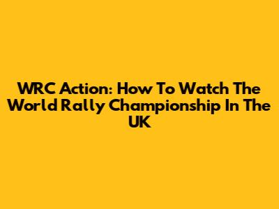 WRC Action: How To Watch The World Rally Championship In The UK