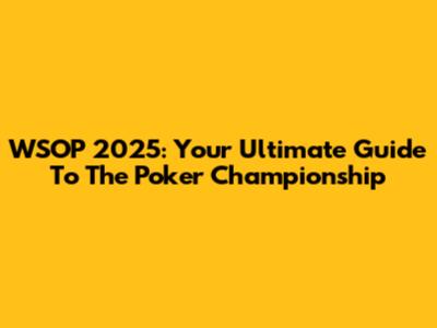 WSOP 2025: Your Ultimate Guide To The Poker Championship