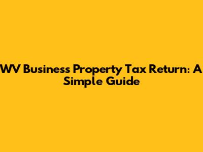 WV Business Property Tax Return: A Simple Guide