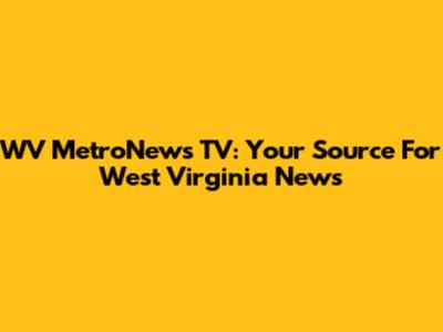 WV MetroNews TV: Your Source For West Virginia News
