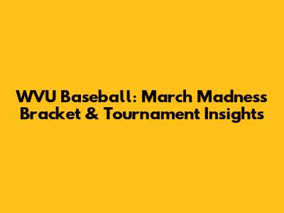 WVU Baseball: March Madness Bracket & Tournament Insights