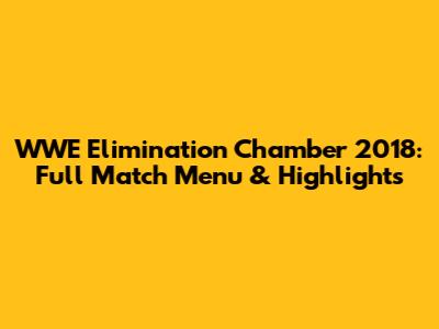 WWE Elimination Chamber 2018: Full Match Menu & Highlights