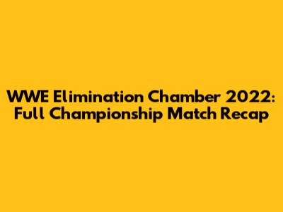 WWE Elimination Chamber 2022: Full Championship Match Recap