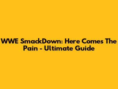 WWE SmackDown: Here Comes The Pain - Ultimate Guide