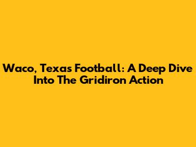 Waco, Texas Football: A Deep Dive Into The Gridiron Action