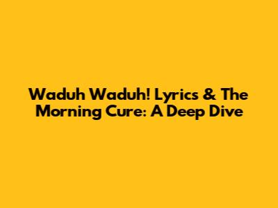 Waduh Waduh! Lyrics & The Morning Cure: A Deep Dive