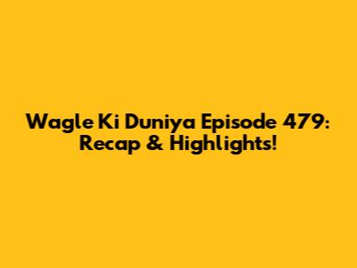 Wagle Ki Duniya Episode 479: Recap & Highlights!