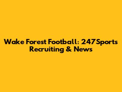 Wake Forest Football: 247Sports Recruiting & News