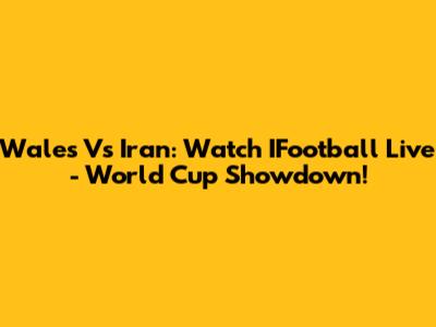 Wales Vs Iran: Watch IFootball Live - World Cup Showdown!