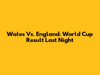 Wales Vs. England: World Cup Result Last Night