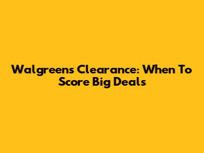 Walgreens Clearance: When To Score Big Deals