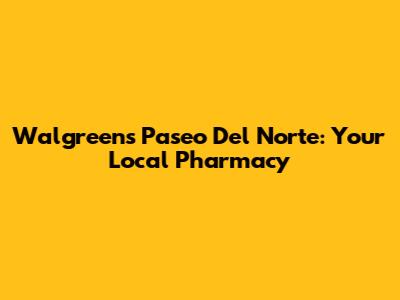 Walgreens Paseo Del Norte: Your Local Pharmacy