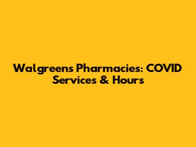 Walgreens Pharmacies: COVID Services & Hours