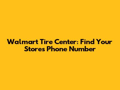 Walmart Tire Center: Find Your Store's Phone Number