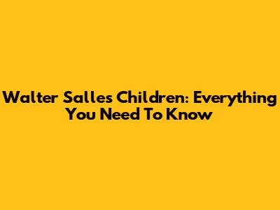 Walter Salles' Children: Everything You Need To Know