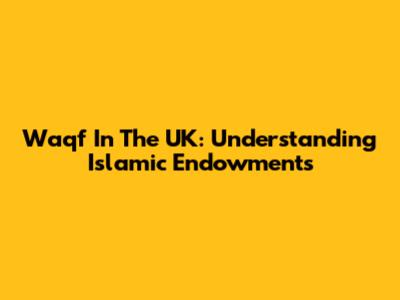Waqf In The UK: Understanding Islamic Endowments