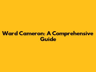 Ward Cameron: A Comprehensive Guide