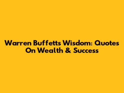 Warren Buffett's Wisdom: Quotes On Wealth & Success