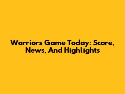 Warriors Game Today: Score, News, And Highlights
