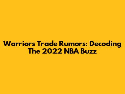 Warriors Trade Rumors: Decoding The 2022 NBA Buzz