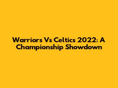 Warriors Vs Celtics 2022: A Championship Showdown